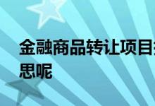 金融商品转让项目指哪些 金融商品是什么意思呢