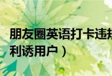 朋友圈英语打卡违规（以返学费送实物等方式利诱用户）