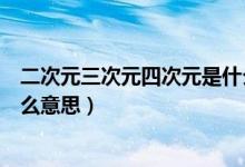 二次元三次元四次元是什么意思（二次元三次元四次元是什么意思）