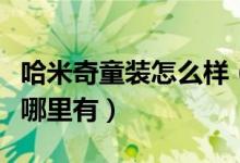 哈米奇童装怎么样（哈尔滨米奇童装专卖店在哪里有）