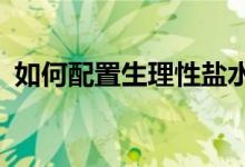 如何配置生理性盐水（如何配置生理盐水?）
