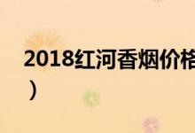 2018红河香烟价格表（红河香烟多少钱一包）
