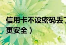 信用卡不设密码丢了怎么办（信用卡不设密码更安全）