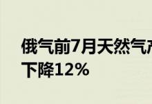 俄气前7月天然气产量为2624亿立方米同比下降12%