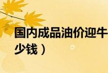 国内成品油价迎牛年首涨（92号汽油每升多少钱）