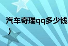 汽车奇瑞qq多少钱（汽车奇瑞QQ价格是多少）