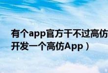有个app官方干不过高仿（小心高仿手机APP！5万元即可开发一个高仿App）