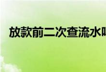 放款前二次查流水吗（放款前二次查征信）