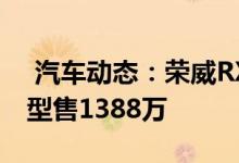  汽车动态：荣威RX5全系官降11万增新款车型售1388万 