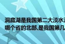 洞庭湖是我国第二大淡水湖,位于湖南省境内（洞庭湖地处在哪个省的北部,是我国第几大淡水湖）