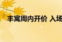  丰寓周内开价 入场费将有机低于300万元 