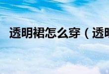透明裙怎么穿（透明的裙子应该里穿什么）