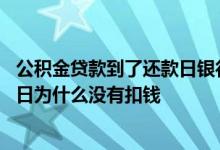 公积金贷款到了还款日银行没扣款 公积金贷款已经到了还款日为什么没有扣钱