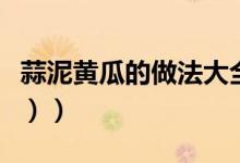 蒜泥黄瓜的做法大全（蒜泥黄瓜的做法（图文））