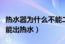 热水器为什么不能二次接地（热水器为什么不能出热水）