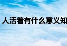 人活着有什么意义知乎（人活着有什么意义）