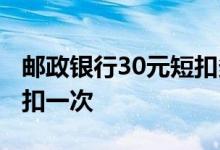 邮政银行30元短扣多久扣一次 短扣30是多久扣一次