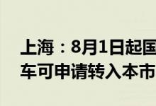 上海：8月1日起国五及以上小型非营运二手车可申请转入本市