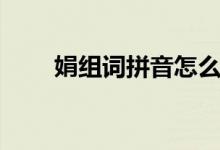 娟组词拼音怎么写（娟组词涓组词）