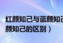 红颜知己与蓝颜知己有何不同（红颜知己与蓝颜知己的区别）