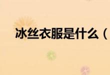 冰丝衣服是什么（冰丝衣服是什么材料）