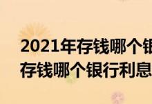2021年存钱哪个银行利息高又安全 2021年存钱哪个银行利息高
