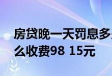 房贷晚一天罚息多少 房贷逾期一天罚息为什么收费98 15元