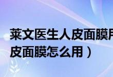 莱文医生人皮面膜用完要洗脸吗（莱文医生人皮面膜怎么用）