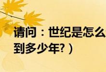 请问：世纪是怎么计算的（18世纪是多少年到多少年?）