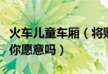 火车儿童车厢（将购儿童票旅客分配同一车厢你愿意吗）