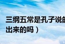三纲五常是孔子说的吗（三纲五常是由孔子提出来的吗）