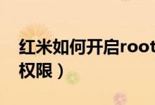 红米如何开启root权限（红米如何开启root权限）