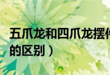 五爪龙和四爪龙摆件的区别（五爪龙和四爪龙的区别）