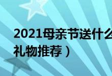 2021母亲节送什么比较好（送妈妈最合适的礼物推荐）