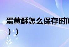 蛋黄酥怎么保存时间长（蛋黄酥怎么做（图文））