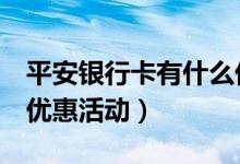 平安银行卡有什么优惠（平安1号店卡有哪些优惠活动）