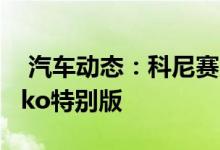  汽车动态：科尼赛克与奢侈品网站合作推Jesko特别版 