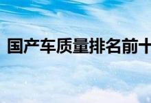  国产车质量排名前十位 国产汽车质量排行榜 