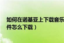 如何在诺基亚上下载音乐（诺基亚X300的听音乐的那个文件怎么下载）