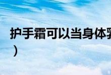 护手霜可以当身体乳用吗（护手霜可以擦脸吗）