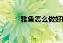 雅鱼怎么做好吃（雅鱼的做法?）