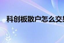 科创板散户怎么交易 科创板散户怎么交易