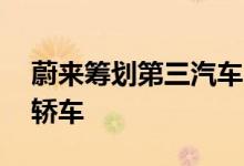 蔚来筹划第三汽车品牌将推出10万元入门级轿车