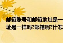 邮箱账号和邮箱地址是一样的吗（Email帐号和电子邮件地址是一样吗?邮箱呢?什怎么区分?）