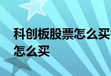 科创板股票怎么买需要什么条件 科创板股票怎么买