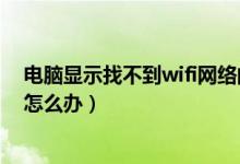 电脑显示找不到wifi网络的原因（电脑显示找不到wifi网络怎么办）