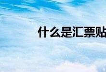 什么是汇票贴现（什么是汇票）