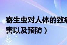 寄生虫对人体的致病性（寄生虫感染人体的危害以及预防）