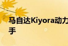 马自达Kiyora动力及性能怎么样是否值得入手 
