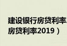 建设银行房贷利率2021是多少了（建设银行房贷利率2019）